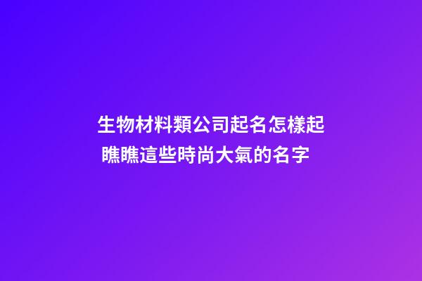 生物材料類公司起名怎樣起 瞧瞧這些時尚大氣的名字-第1張-公司起名-玄機派